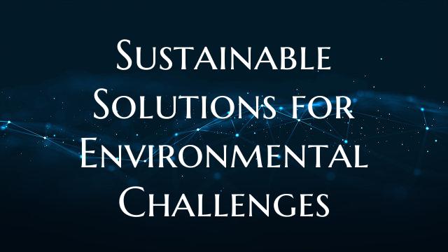 Sustainable Solutions for Environmental Challenges