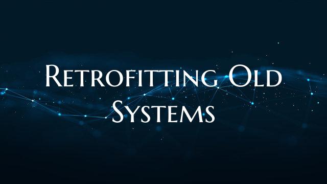 Retrofitting Old Systems